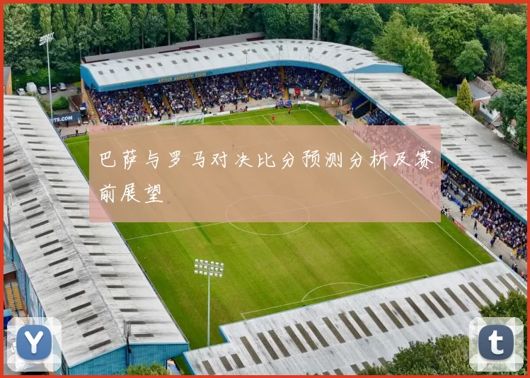 巴萨与罗马对决比分预测分析及赛前展望