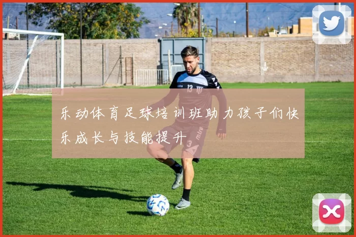 乐动体育足球培训班助力孩子们快乐成长与技能提升