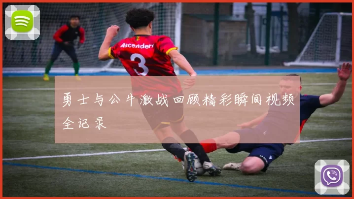 勇士与公牛激战回顾精彩瞬间视频全记录
