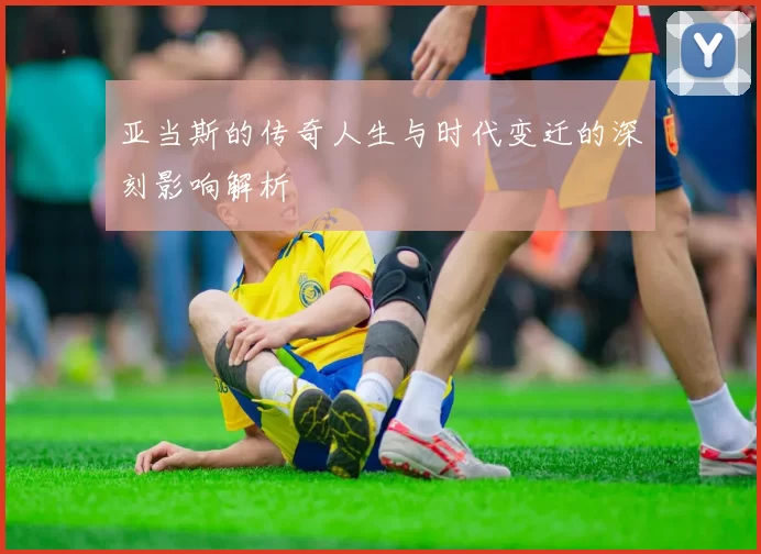 亚当斯的传奇人生与时代变迁的深刻影响解析